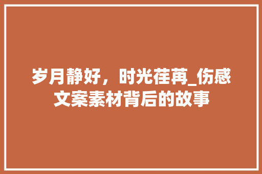 岁月静好，时光荏苒_伤感文案素材背后的故事 健康建议