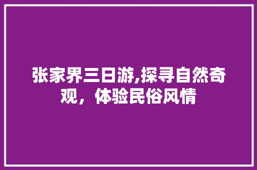 张家界三日游,探寻自然奇观，体验民俗风情 健康建议