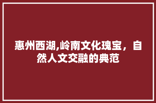 惠州西湖,岭南文化瑰宝，自然人文交融的典范 美食推荐
