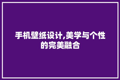 手机壁纸设计,美学与个性的完美融合 健康建议