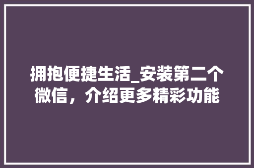 拥抱便捷生活_安装第二个微信，介绍更多精彩功能 旅行资讯