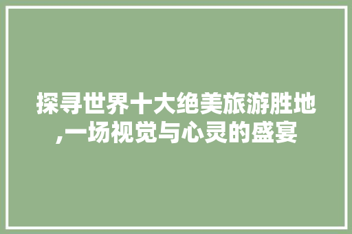 探寻世界十大绝美旅游胜地,一场视觉与心灵的盛宴 生活指南