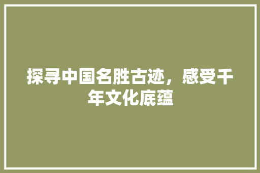 探寻中国名胜古迹，感受千年文化底蕴 旅行资讯