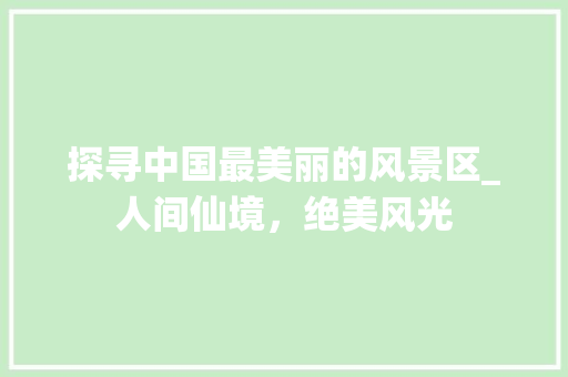 探寻中国最美丽的风景区_人间仙境，绝美风光 美食推荐
