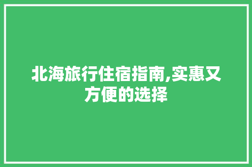 北海旅行住宿指南,实惠又方便的选择