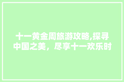 十一黄金周旅游攻略,探寻中国之美，尽享十一欢乐时光