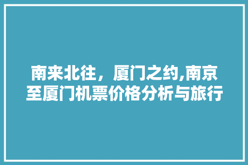 南来北往，厦门之约,南京至厦门机票价格分析与旅行攻略 旅行资讯
