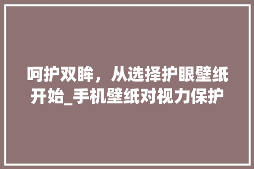 呵护双眸，从选择护眼壁纸开始_手机壁纸对视力保护的讨论