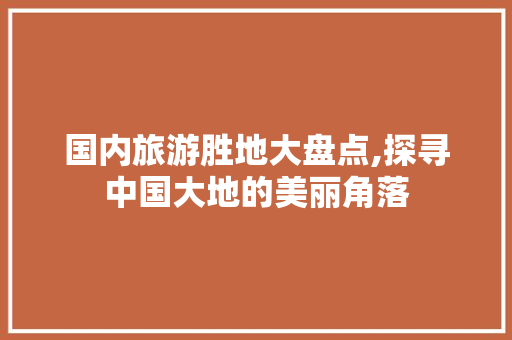 国内旅游胜地大盘点,探寻中国大地的美丽角落