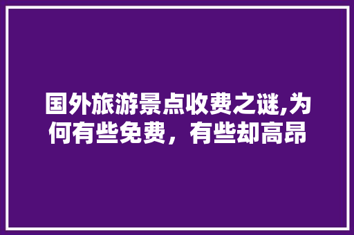 国外旅游景点收费之谜,为何有些免费，有些却高昂