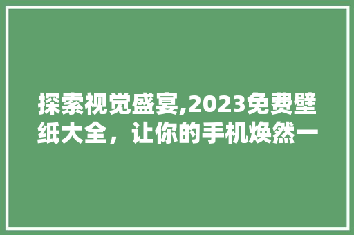 探索视觉盛宴,2023免费壁纸大全，让你的手机焕然一新
