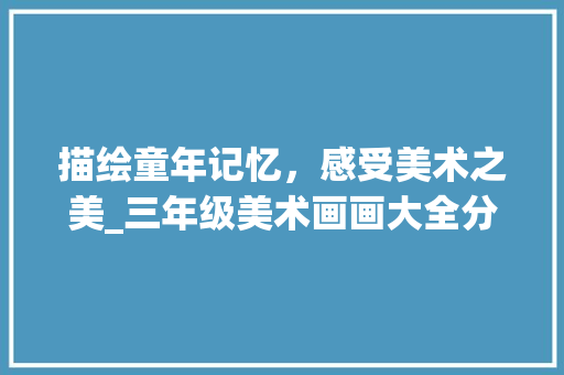 描绘童年记忆，感受美术之美_三年级美术画画大全分析