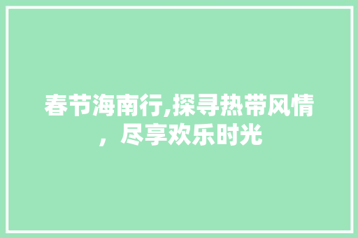 春节海南行,探寻热带风情，尽享欢乐时光 健康建议