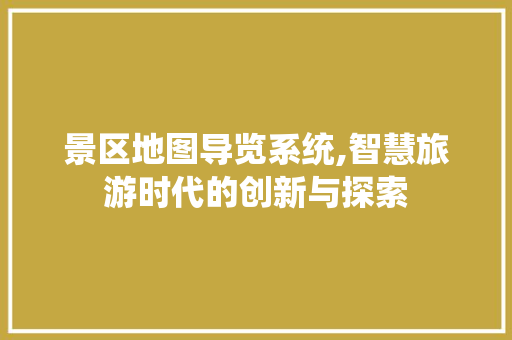 景区地图导览系统,智慧旅游时代的创新与探索 美食推荐