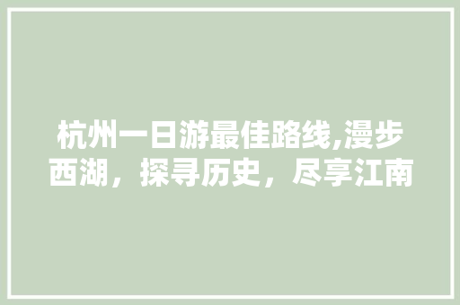 杭州一日游最佳路线,漫步西湖，探寻历史，尽享江南风情 生活指南