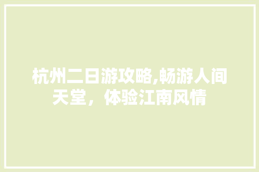 杭州二日游攻略,畅游人间天堂，体验江南风情 美食推荐