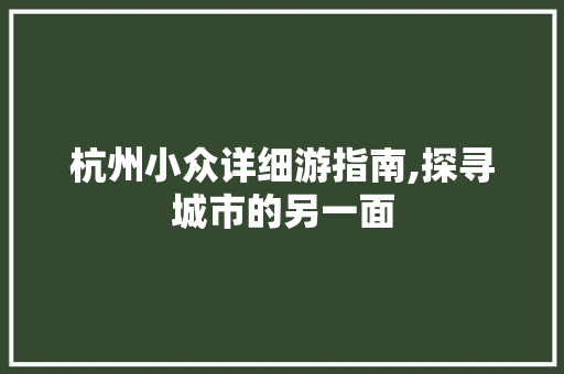杭州小众详细游指南,探寻城市的另一面 健康建议