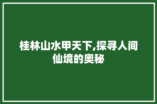 桂林山水甲天下,探寻人间仙境的奥秘 生活指南