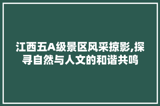 江西五A级景区风采掠影,探寻自然与人文的和谐共鸣 健康建议