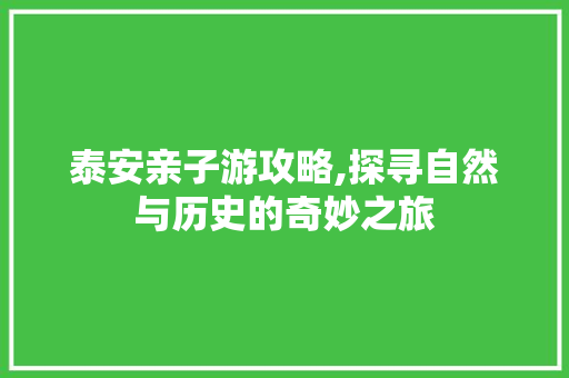 泰安亲子游攻略,探寻自然与历史的奇妙之旅