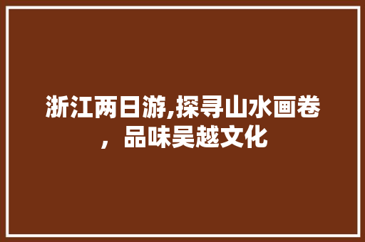浙江两日游,探寻山水画卷，品味吴越文化