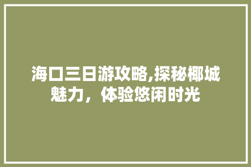 海口三日游攻略,探秘椰城魅力，体验悠闲时光