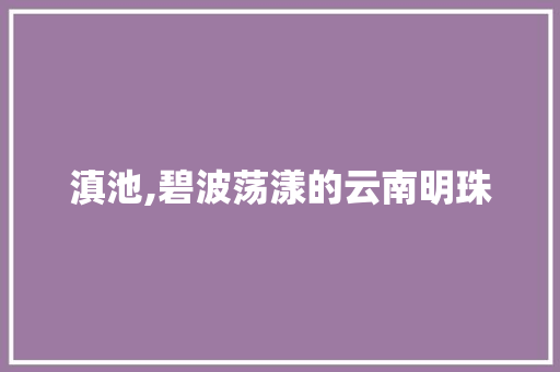 滇池,碧波荡漾的云南明珠