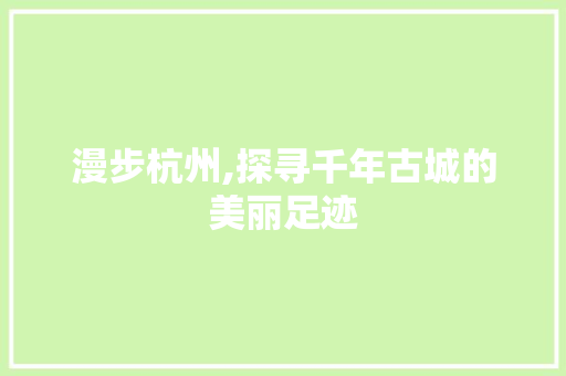 漫步杭州,探寻千年古城的美丽足迹