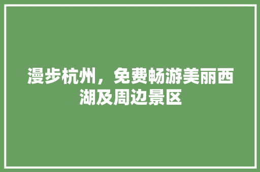 漫步杭州，免费畅游美丽西湖及周边景区 家居窍门