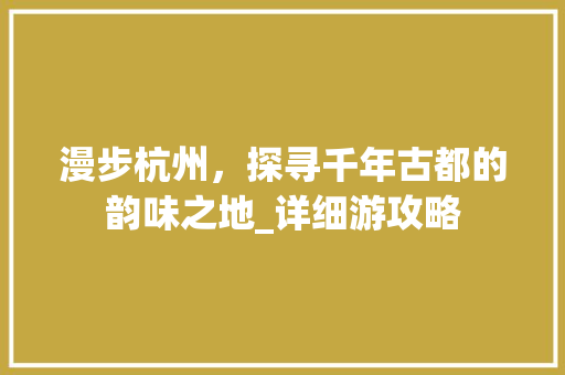 漫步杭州，探寻千年古都的韵味之地_详细游攻略 家居窍门