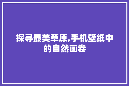 探寻最美草原,手机壁纸中的自然画卷 家居窍门
