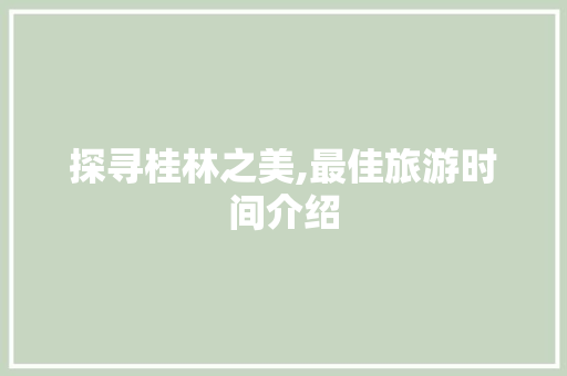 探寻桂林之美,最佳旅游时间介绍 健康建议