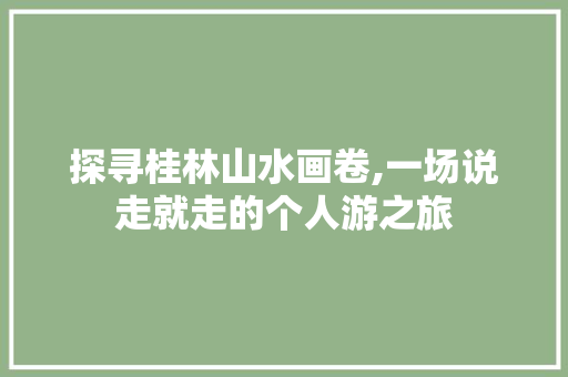 探寻桂林山水画卷,一场说走就走的个人游之旅 健康建议
