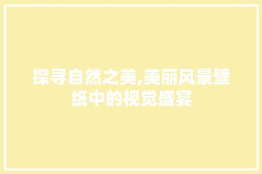 探寻自然之美,美丽风景壁纸中的视觉盛宴