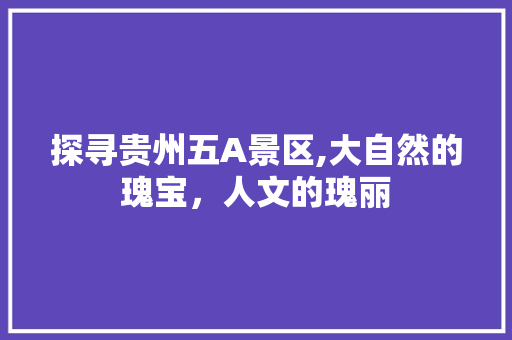 探寻贵州五A景区,大自然的瑰宝，人文的瑰丽