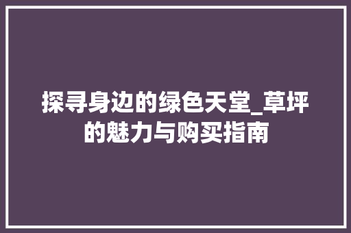 探寻身边的绿色天堂_草坪的魅力与购买指南