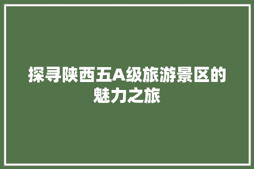 探寻陕西五A级旅游景区的魅力之旅