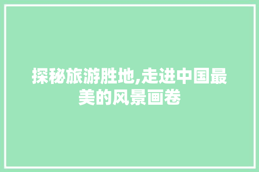 探秘旅游胜地,走进中国最美的风景画卷 家居窍门