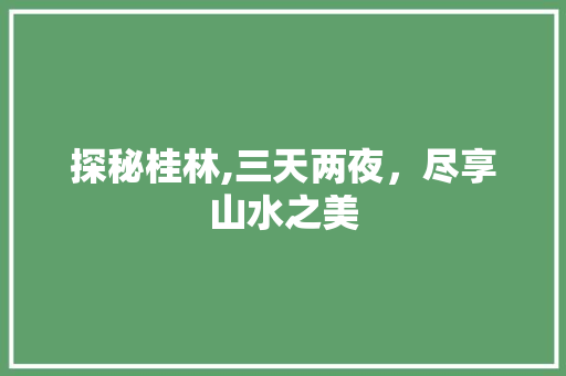 探秘桂林,三天两夜，尽享山水之美