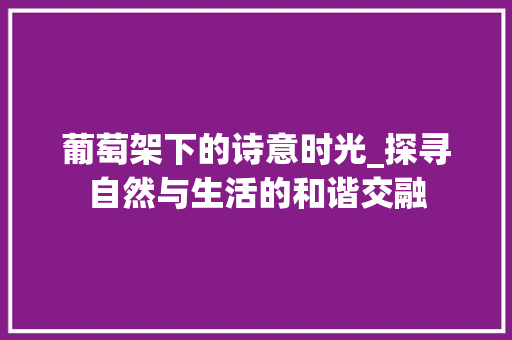 葡萄架下的诗意时光_探寻自然与生活的和谐交融 健康建议