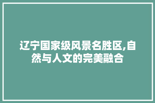 辽宁国家级风景名胜区,自然与人文的完美融合 美食推荐