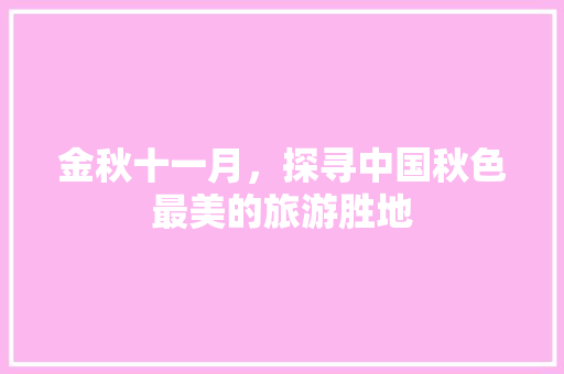 金秋十一月,探寻中国秋色最美的旅游胜地 家居窍门 金秋十一月,探寻中国秋色最美的旅游胜地 家居窍门
