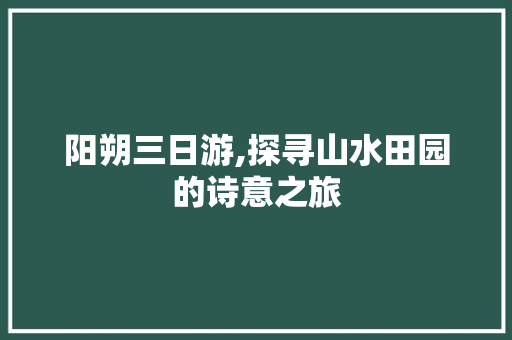 阳朔三日游,探寻山水田园的诗意之旅 旅行资讯