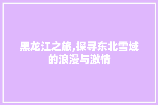 黑龙江之旅,探寻东北雪域的浪漫与激情 美食推荐