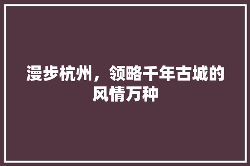 漫步杭州，领略千年古城的风情万种