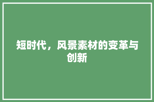 短时代，风景素材的变革与创新