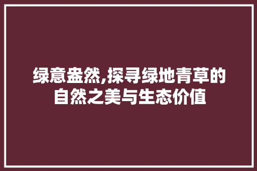 绿意盎然,探寻绿地青草的自然之美与生态价值 生活指南