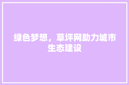 绿色梦想，草坪网助力城市生态建设 美食推荐