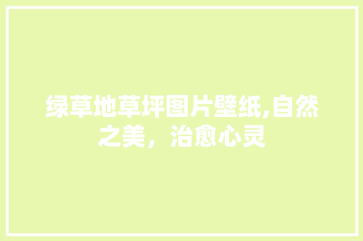 绿草地草坪图片壁纸,自然之美，治愈心灵 旅行资讯