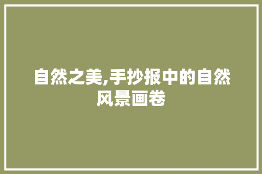 自然之美,手抄报中的自然风景画卷 旅行资讯
